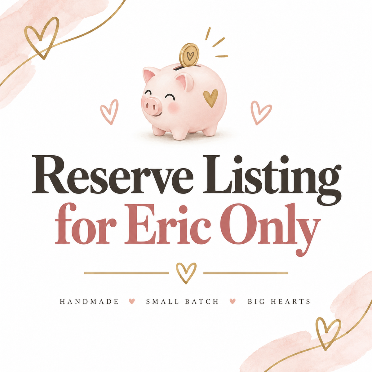 A promotional graphic with a pink piggy bank and gold coin above the text 'Reserve Listing for Eric Only' on a white background with soft pink watercolor accents and gold heart outlines.